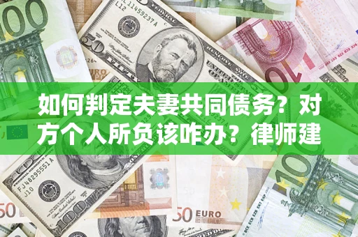 北京如何判定夫妻共同债务？对方个人所负该咋办？律师建议