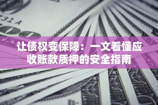 北京让债权变保障：一文看懂应收账款质押的安全指南