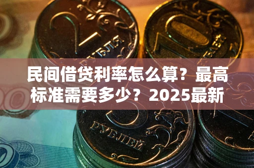 北京民间借贷利率怎么算？最高标准需要多少？2025最新避坑指南