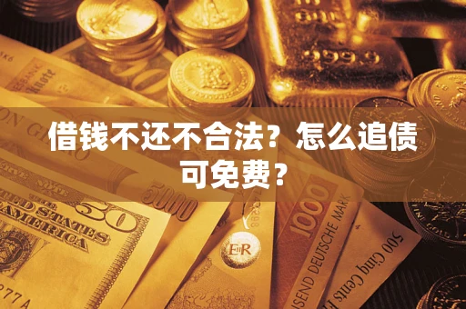 北京借钱不还不合法？怎么追债可免费？