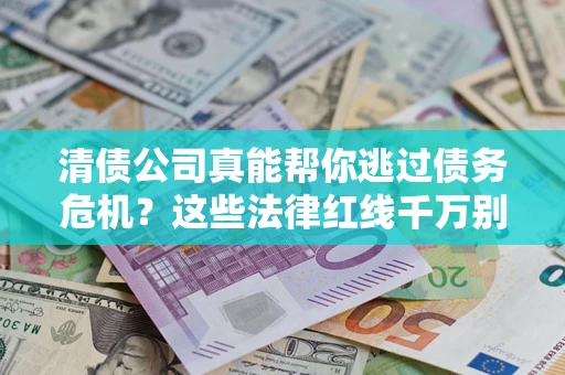 北京清债公司真能帮你逃过债务危机？这些法律红线千万别踩