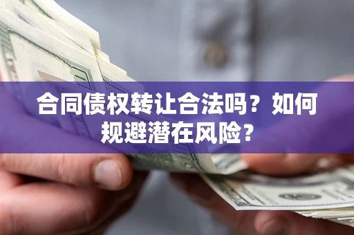 北京合同债权转让合法吗?如何规避潜在风险? 北京合同债权转让合法吗?如何规避潜在风险?