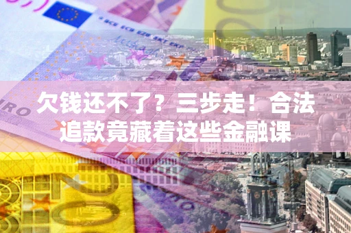 北京欠钱还不了？三步走！合法追款竟藏着这些金融课