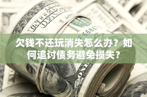 北京欠钱不还玩消失怎么办？如何追讨债务避免损失？