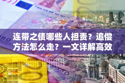 北京连带之债哪些人担责？追偿方法怎么走？一文详解高效维权流程