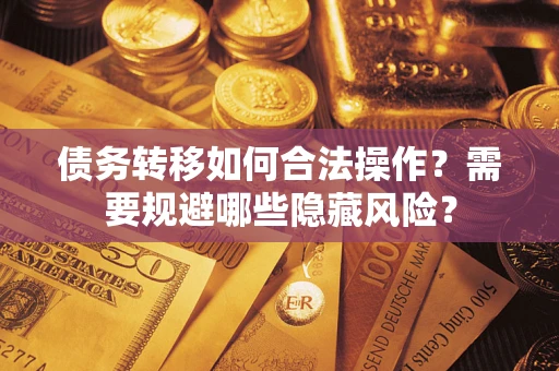 北京债务转移如何合法操作？需要规避哪些隐藏风险？