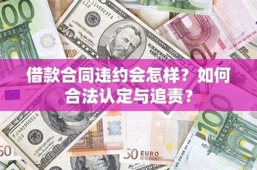北京借款合同违约会怎样？如何合法认定与追责？