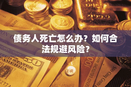 北京债务人死亡怎么办？如何合法规避风险？