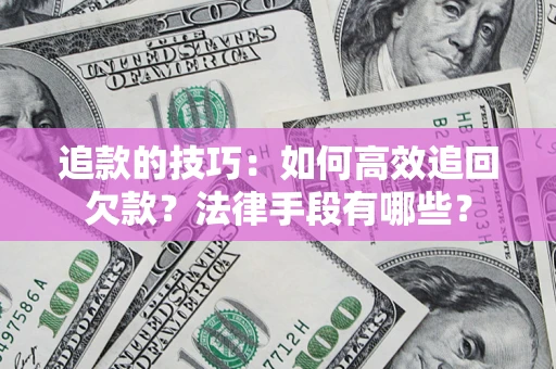 北京追款的技巧：如何高效追回欠款？法律手段有哪些？