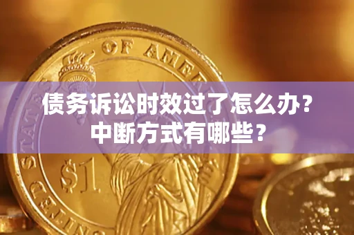 北京债务诉讼时效过了怎么办？中断方式有哪些？