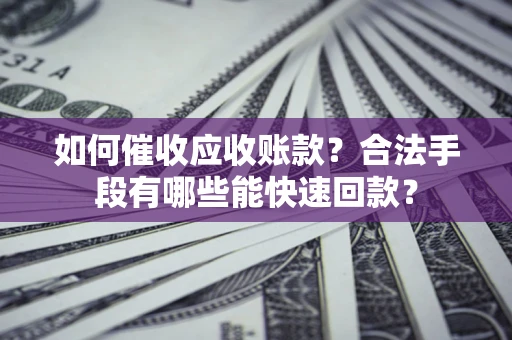 北京如何催收应收账款？合法手段有哪些能快速回款？