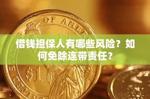 北京借钱担保人有哪些风险？如何免除连带责任？
