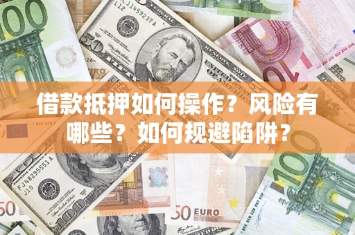 北京借款抵押如何操作?风险有哪些?如何规避陷阱? 北京借款抵押如何操作?风险有哪些?如何规避陷阱?