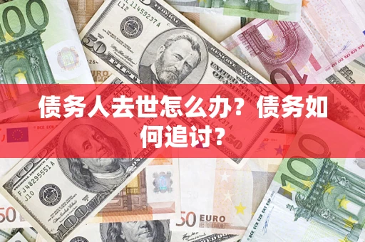 北京债务人去世怎么办？债务如何追讨？