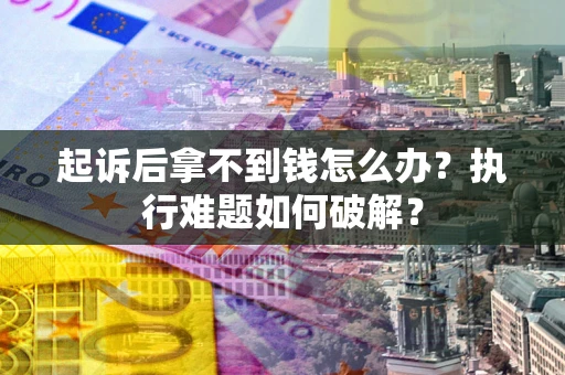 北京起诉后拿不到钱怎么办?执行难题如何破解? 北京起诉后拿不到钱怎么办?执行难题如何破解?