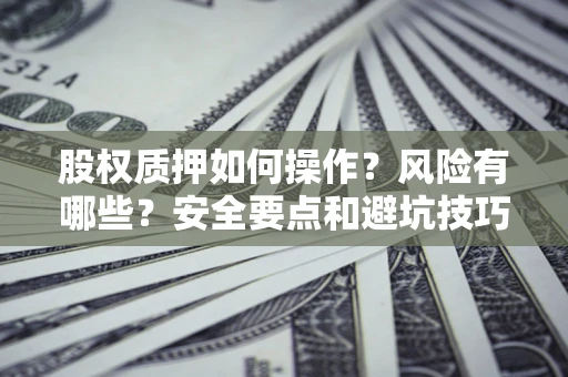 北京股权质押如何操作？风险有哪些？安全要点和避坑技巧？