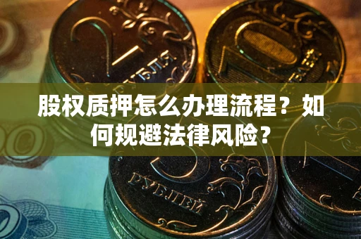 北京股权质押怎么办理流程？如何规避法律风险？