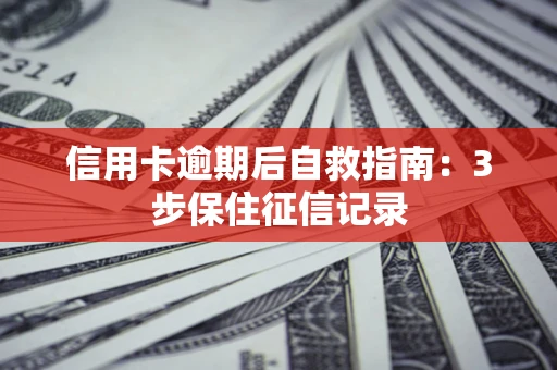 北京信用卡逾期后自救指南：3步保住征信记录
