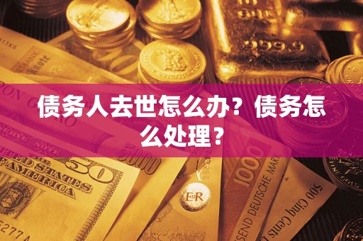 北京债务人去世怎么办？债务怎么处理？