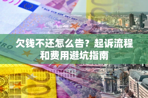 北京欠钱不还怎么告?起诉流程和费用避坑指南 北京欠钱不还怎么告?起诉流程和费用避坑指南