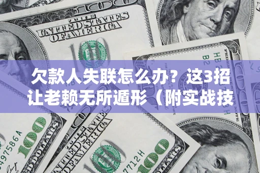 北京欠款人失联怎么办？这3招让老赖无所遁形（附实战技巧）