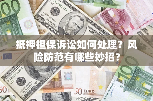 北京抵押担保诉讼如何处理？风险防范有哪些妙招？