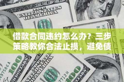 北京借款合同违约怎么办？三步策略教你合法止损，避免债务危机升级