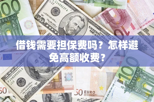 北京借钱需要担保费吗？怎样避免高额收费？
