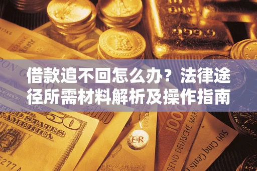 北京借款追不回怎么办？法律途径所需材料解析及操作指南