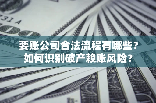 北京要账公司合法流程有哪些？如何识别破产赖账风险？