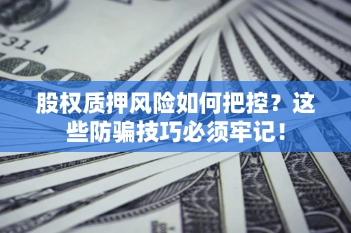 北京股权质押风险如何把控？这些防骗技巧必须牢记！