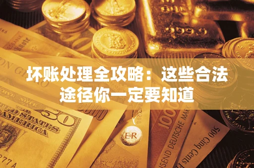 北京坏账处理全攻略：这些合法途径你一定要知道