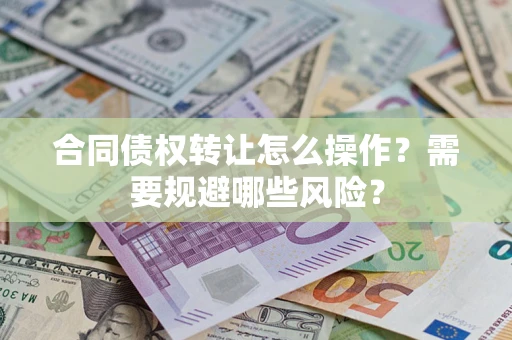 北京合同债权转让怎么操作？需要规避哪些风险？