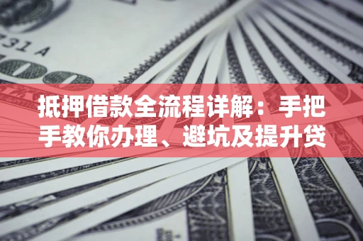 北京抵押借款全流程详解：手把手教你办理、避坑及提升贷款额度