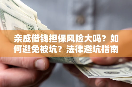 北京亲戚借钱担保风险大吗？如何避免被坑？法律避坑指南