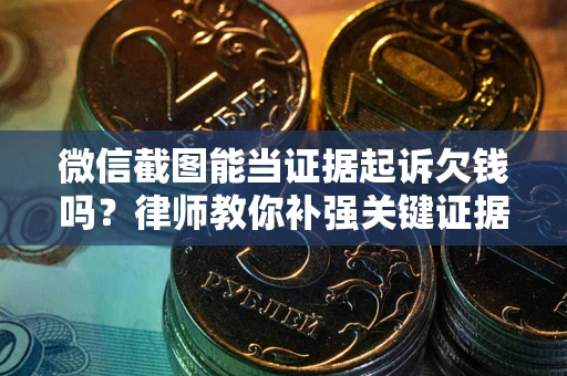 北京微信截图能当证据起诉欠钱吗？律师教你补强关键证据