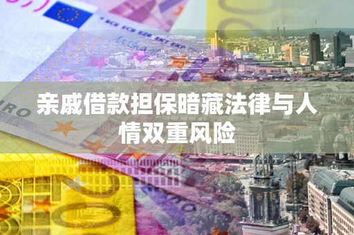 北京亲戚借款担保暗藏法律与人情双重风险