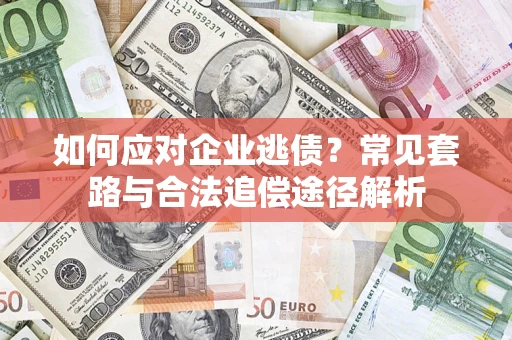 北京如何应对企业逃债？常见套路与合法追偿途径解析