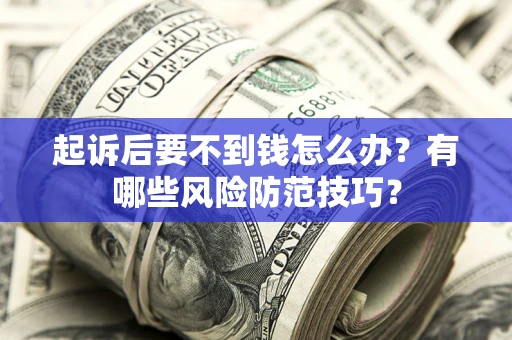 北京起诉后要不到钱怎么办？有哪些风险防范技巧？