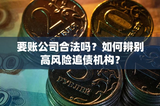 北京要账公司合法吗？如何辨别高风险追债机构？