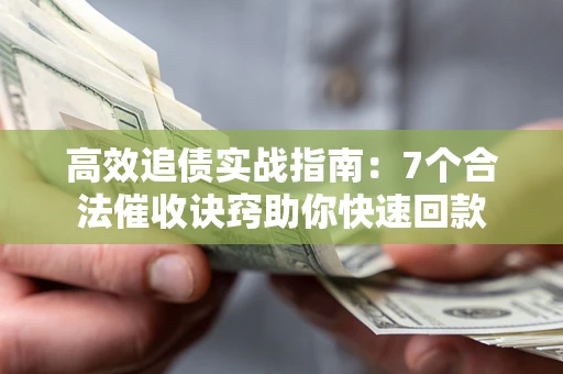 北京高效追债实战指南：7个合法催收诀窍助你快速回款