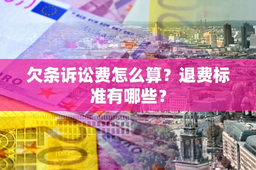 北京欠条诉讼费怎么算？退费标准有哪些？