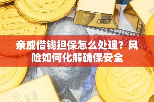 北京亲戚借钱担保怎么处理？风险如何化解确保安全