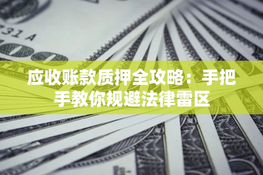 北京应收账款质押全攻略：手把手教你规避法律雷区