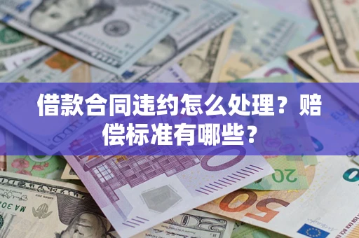 北京借款合同违约怎么处理？赔偿标准有哪些？