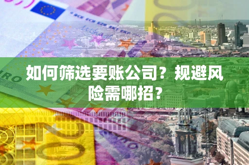北京如何筛选要账公司？规避风险需哪招？