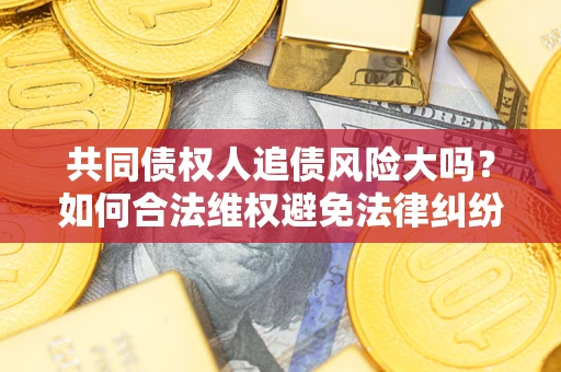 北京共同债权人追债风险大吗？如何合法维权避免法律纠纷？