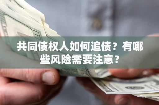 北京共同债权人如何追债？有哪些风险需要注意？