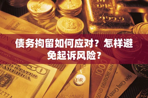 北京债务拘留如何应对？怎样避免起诉风险？