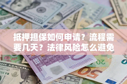 北京抵押担保如何申请？流程需要几天？法律风险怎么避免？避坑指南